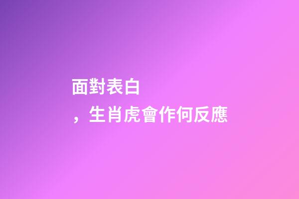 面對表白，生肖虎會作何反應